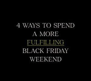4 Ways to Spend a More Fulfilling Black Friday Weekend